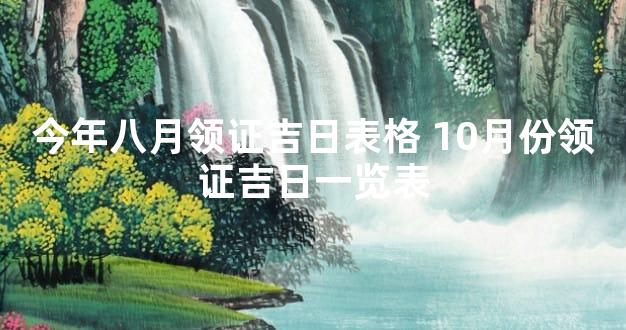 今年八月领证吉日表格 10月份领证吉日一览表